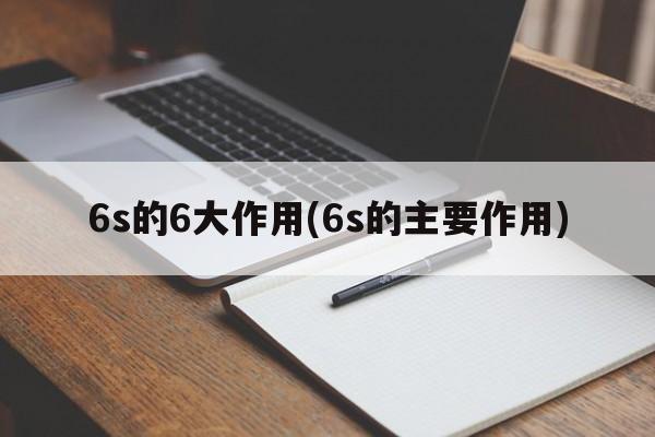 6s的6大作用(6s的主要作用)