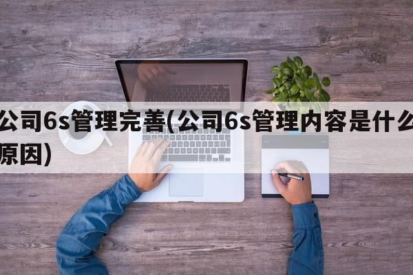 公司6s管理完善(公司6s管理内容是什么原因)