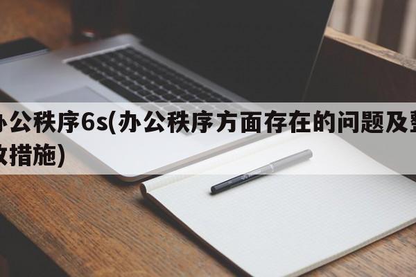 办公秩序6s(办公秩序方面存在的问题及整改措施)