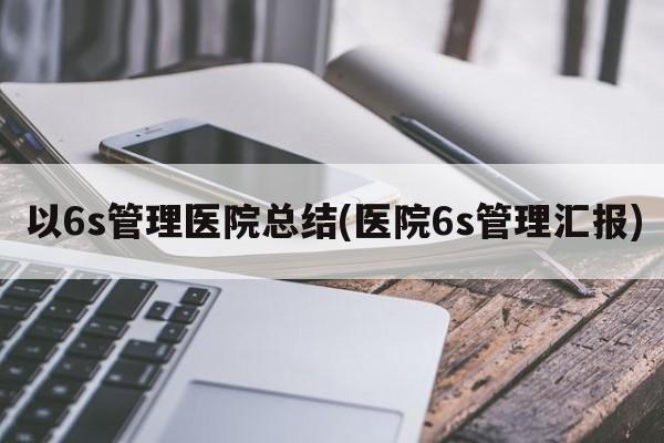 以6s管理医院总结(医院6s管理汇报)