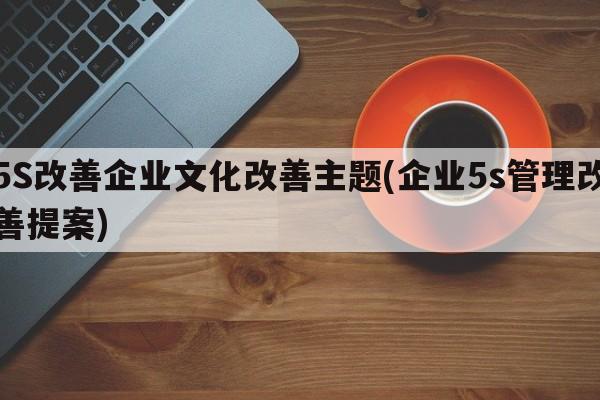 5S改善企业文化改善主题(企业5s管理改善提案)