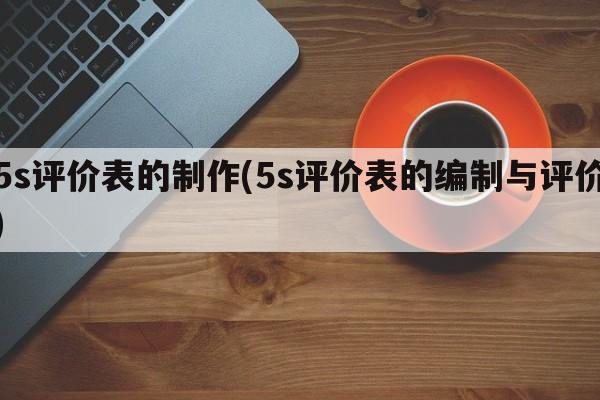 5s评价表的制作(5s评价表的编制与评价)